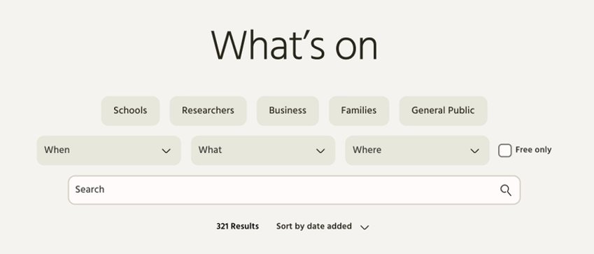 A nice, neat, but quite beige What's On filter. Categroy buttons (Schools, Researchers, Business, Families, General Public) sit above 'When', 'What', and 'Where' filters, and a 'Free' checkbox. Under that, a search bar. In small text under that it says the number of serach results, and gives the ability to sort by date added.
